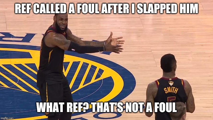 NBA Finals | REF CALLED A FOUL AFTER I SLAPPED HIM; WHAT REF? THAT'S NOT A FOUL | image tagged in nba finals | made w/ Imgflip meme maker