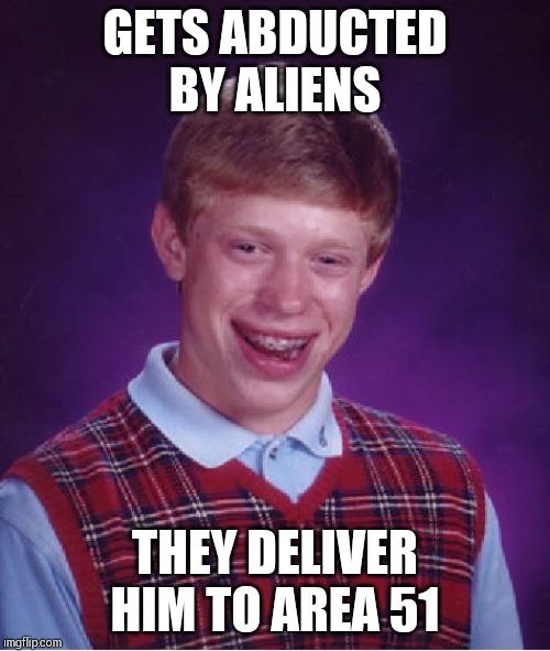 He is undergoing a high-tech experiment !! | GETS ABDUCTED BY ALIENS; THEY DELIVER HIM TO AREA 51 | image tagged in memes,bad luck brian | made w/ Imgflip meme maker