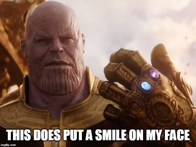Thanos Smile | THIS DOES PUT A SMILE ON MY FACE | image tagged in thanos smile | made w/ Imgflip meme maker