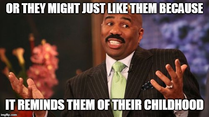 OR THEY MIGHT JUST LIKE THEM BECAUSE IT REMINDS THEM OF THEIR CHILDHOOD | image tagged in memes,steve harvey | made w/ Imgflip meme maker
