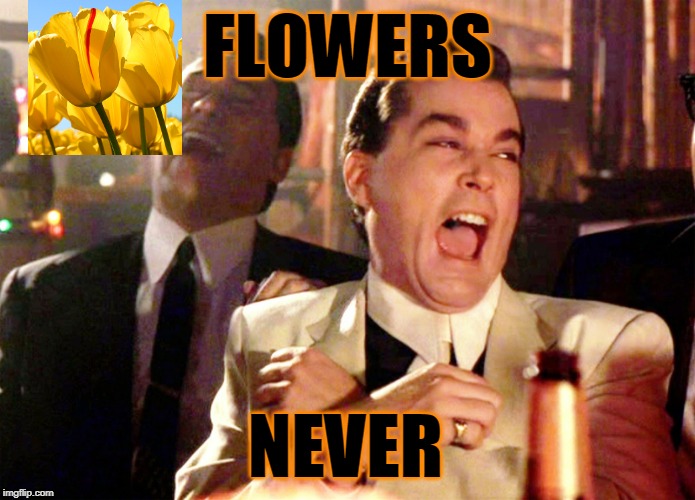 Good Fellas Hilarious | FLOWERS; NEVER | image tagged in memes,good fellas hilarious | made w/ Imgflip meme maker
