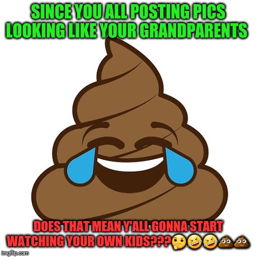 Old Poop | SINCE YOU ALL POSTING PICS LOOKING LIKE YOUR GRANDPARENTS; DOES THAT MEAN Y'ALL GONNA START WATCHING YOUR OWN KIDS???🤔🤣🤣💩💩 | image tagged in hard to swallow pills | made w/ Imgflip meme maker