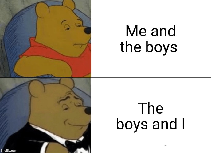 Me And The Boys | Me and the boys; The boys and I | image tagged in memes,tuxedo winnie the pooh | made w/ Imgflip meme maker