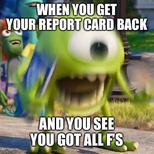 Report Cards Explained | WHEN YOU GET YOUR REPORT CARD BACK; AND YOU SEE YOU GOT ALL F'S | image tagged in mike wazowski,report card,failing,school | made w/ Imgflip meme maker
