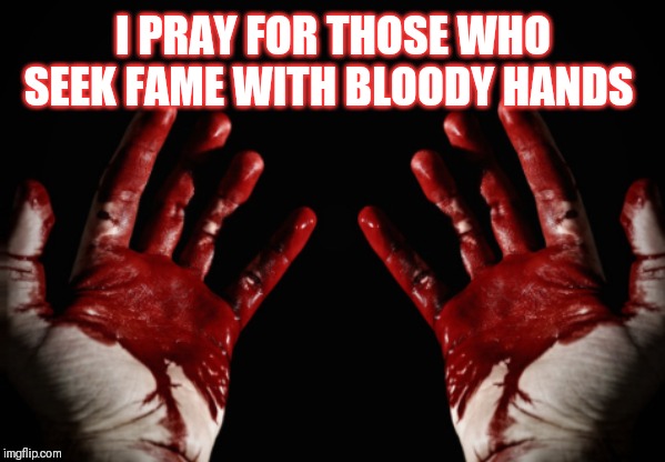 I PRAY FOR THOSE WHO SEEK FAME WITH BLOODY HANDS | image tagged in donald trump | made w/ Imgflip meme maker