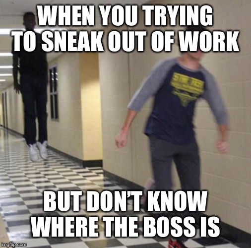 floating boy chasing running boy | WHEN YOU TRYING TO SNEAK OUT OF WORK; BUT DON’T KNOW WHERE THE BOSS IS | image tagged in floating boy chasing running boy | made w/ Imgflip meme maker