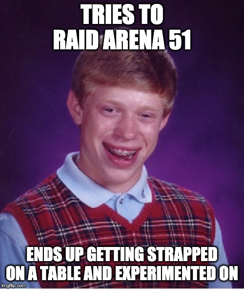 Oh well, better luck next life | TRIES TO RAID ARENA 51; ENDS UP GETTING STRAPPED ON A TABLE AND EXPERIMENTED ON | image tagged in memes,bad luck brian,area 51 | made w/ Imgflip meme maker