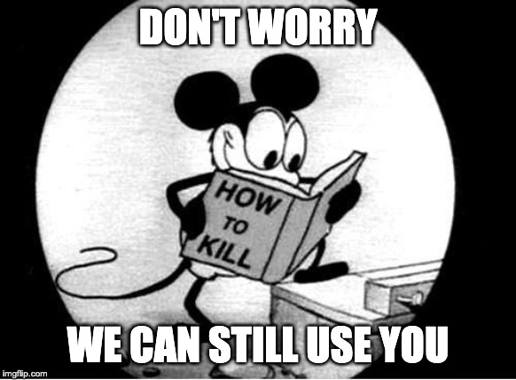 How to Kill with Mickey Mouse | DON'T WORRY WE CAN STILL USE YOU | image tagged in how to kill with mickey mouse | made w/ Imgflip meme maker