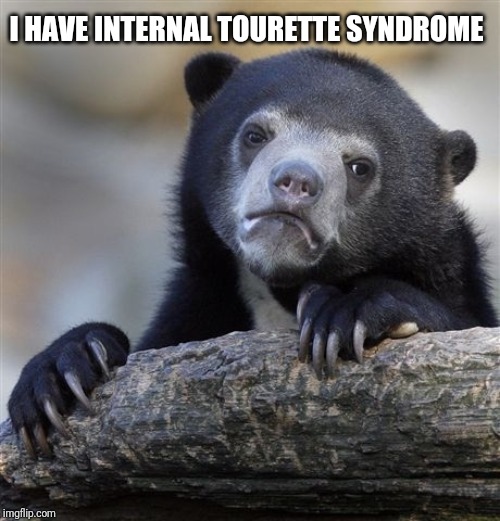 Confession Bear Meme | I HAVE INTERNAL TOURETTE SYNDROME | image tagged in memes,confession bear | made w/ Imgflip meme maker