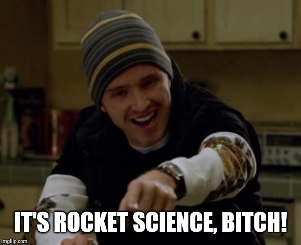 It's Science Bitch! | IT'S ROCKET SCIENCE, BITCH! | image tagged in it's science bitch | made w/ Imgflip meme maker