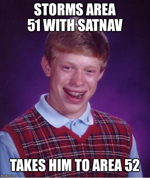 Bad Luck Brian Meme | STORMS AREA 51 WITH SATNAV TAKES HIM TO AREA 52 | image tagged in memes,bad luck brian | made w/ Imgflip meme maker