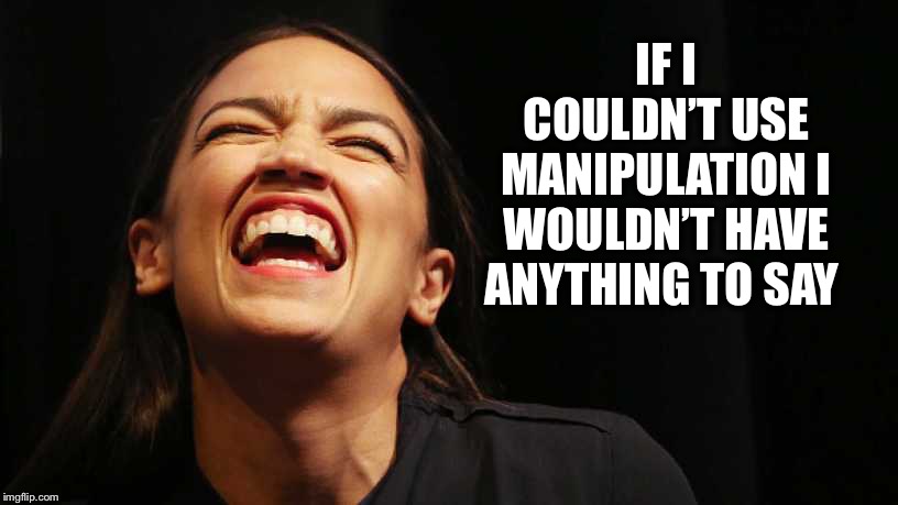 Aoc laugh | IF I COULDN’T USE MANIPULATION I WOULDN’T HAVE ANYTHING TO SAY | image tagged in aoc laugh | made w/ Imgflip meme maker