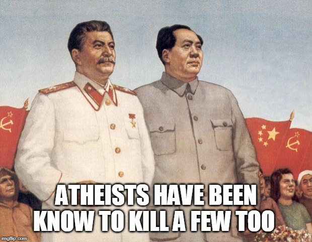 Stalin and Mao | ATHEISTS HAVE BEEN KNOW TO KILL A FEW TOO | image tagged in stalin and mao | made w/ Imgflip meme maker