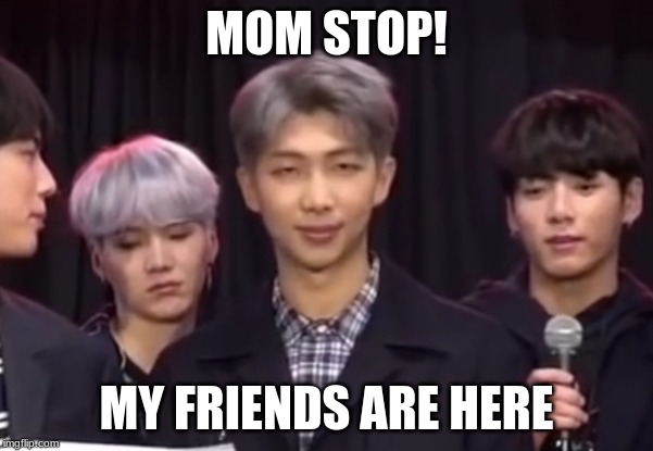 Namjoon being done | MOM STOP! MY FRIENDS ARE HERE | image tagged in namjoon being done | made w/ Imgflip meme maker