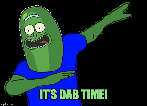 Pickle rick dabbing | IT’S DAB TIME! | image tagged in pickle rick dabbing | made w/ Imgflip meme maker