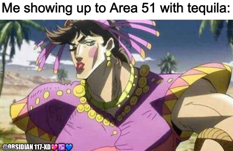 Me showing up to Area 51 with tequila:; @OBSIDIAN 117-XD💖♑️💙 | made w/ Imgflip meme maker
