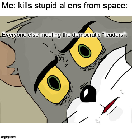 Unsettled Tom | Me: kills stupid aliens from space:; Everyone else meeting the democratic "leaders": | image tagged in memes,unsettled tom | made w/ Imgflip meme maker