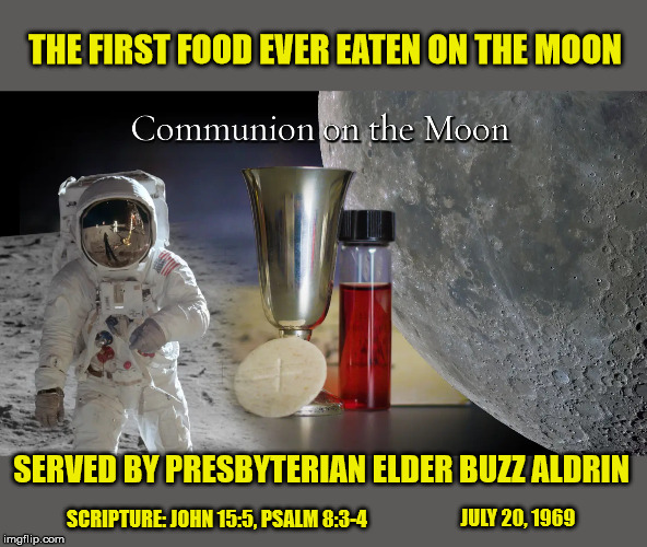 Great Americans Honoring God (and Offending Liberals) | THE FIRST FOOD EVER EATEN ON THE MOON; SERVED BY PRESBYTERIAN ELDER BUZZ ALDRIN; JULY 20, 1969; SCRIPTURE: JOHN 15:5, PSALM 8:3-4 | image tagged in nasa,moon landing,god bless america,maga,astronaut | made w/ Imgflip meme maker