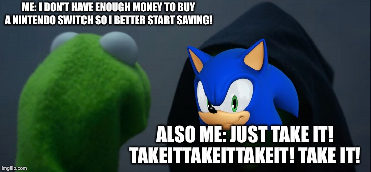Reference to an episode in the Simpsons where Bart shoplifts. | ME: I DON'T HAVE ENOUGH MONEY TO BUY A NINTENDO SWITCH SO I BETTER START SAVING! ALSO ME: JUST TAKE IT! TAKEITTAKEITTAKEIT! TAKE IT! | image tagged in memes,evil kermit,the simpsons,sonic the hedgehog,nintendo switch | made w/ Imgflip meme maker
