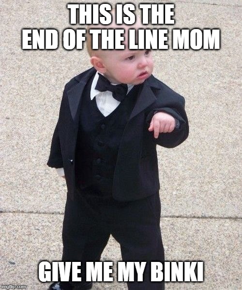 Baby Godfather | THIS IS THE END OF THE LINE MOM; GIVE ME MY BINKI | image tagged in memes,baby godfather | made w/ Imgflip meme maker