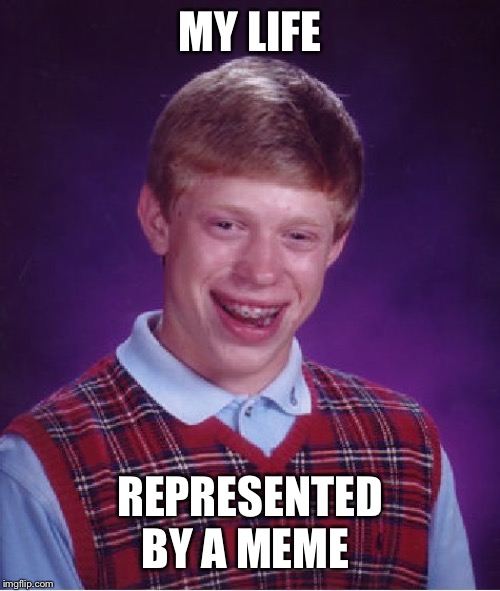 Bad Luck Brian | MY LIFE; REPRESENTED BY A MEME | image tagged in memes,bad luck brian | made w/ Imgflip meme maker