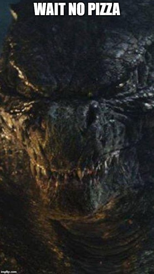 Angry Godzilla | WAIT NO PIZZA | image tagged in angry godzilla | made w/ Imgflip meme maker