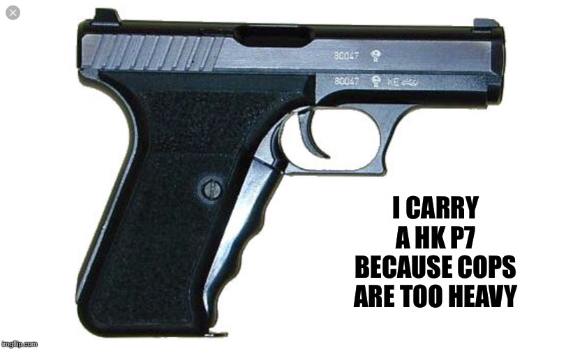 I CARRY A HK P7 BECAUSE COPS ARE TOO HEAVY | made w/ Imgflip meme maker