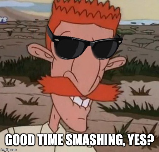 Nigel Thornberry | GOOD TIME SMASHING, YES? | image tagged in nigel thornberry | made w/ Imgflip meme maker