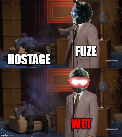 W E T | image tagged in rainbow six siege,who killed hannibal,fuze | made w/ Imgflip meme maker