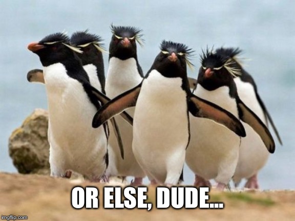 Penguin Gang Meme | OR ELSE, DUDE... | image tagged in memes,penguin gang | made w/ Imgflip meme maker