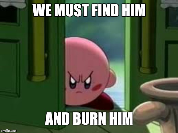 Pissed off Kirby | WE MUST FIND HIM AND BURN HIM | image tagged in pissed off kirby | made w/ Imgflip meme maker