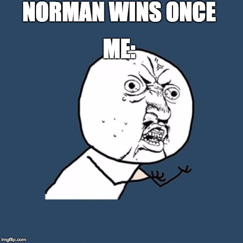 Y U No | NORMAN WINS ONCE; ME: | image tagged in memes,y u no | made w/ Imgflip meme maker