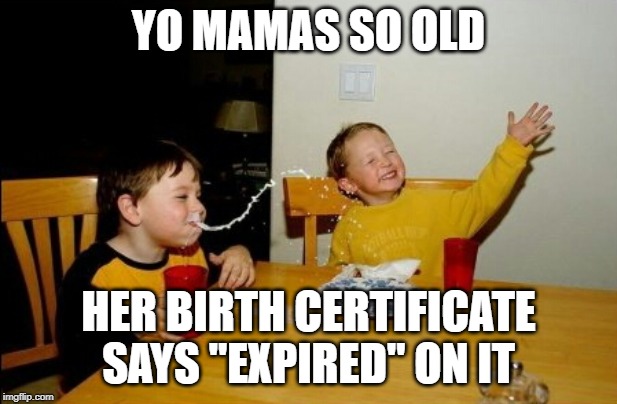 Yo Mamas So Fat Meme | YO MAMAS SO OLD; HER BIRTH CERTIFICATE SAYS "EXPIRED" ON IT | image tagged in memes,yo mamas so fat | made w/ Imgflip meme maker