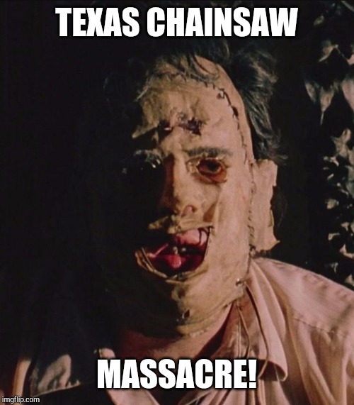 Texas Chainsaw Massacre | TEXAS CHAINSAW; MASSACRE! | image tagged in texas chainsaw massacre | made w/ Imgflip meme maker