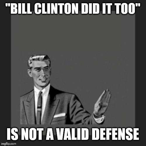 WTF is wrong with you? | "BILL CLINTON DID IT TOO"; IS NOT A VALID DEFENSE | image tagged in memes,kill yourself guy | made w/ Imgflip meme maker