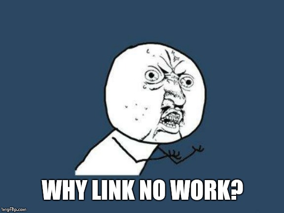 Why you no | WHY LINK NO WORK? | image tagged in why you no | made w/ Imgflip meme maker