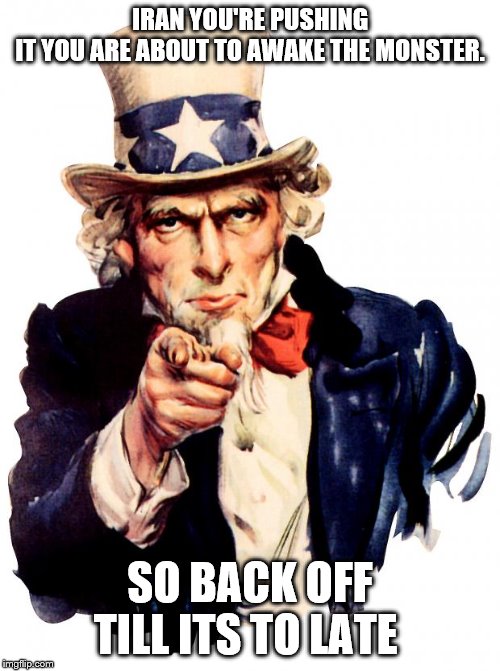 so back off | IRAN YOU'RE PUSHING IT YOU ARE ABOUT TO AWAKE THE MONSTER. SO BACK OFF TILL ITS TO LATE | image tagged in memes,uncle sam,iran,american politics | made w/ Imgflip meme maker