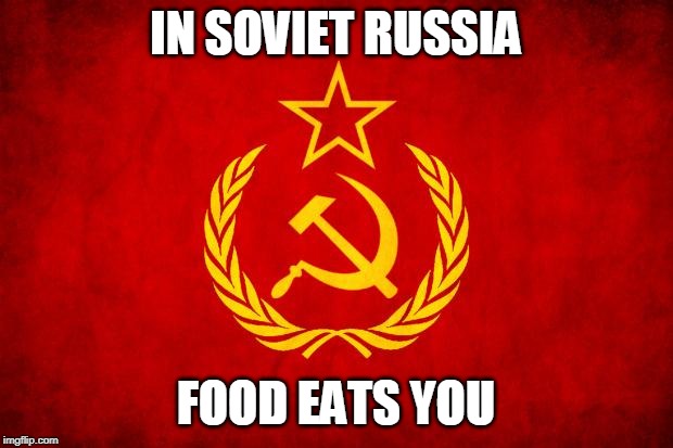 In Soviet Russia | IN SOVIET RUSSIA; FOOD EATS YOU | image tagged in in soviet russia | made w/ Imgflip meme maker