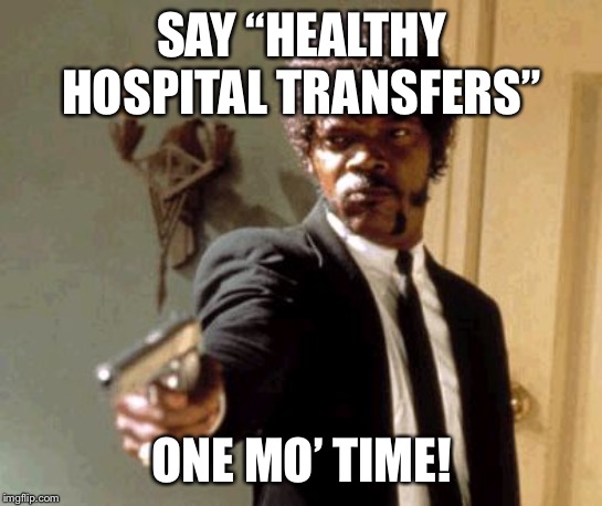Say That Again I Dare You Meme | SAY “HEALTHY HOSPITAL TRANSFERS”; ONE MO’ TIME! | image tagged in memes,say that again i dare you | made w/ Imgflip meme maker