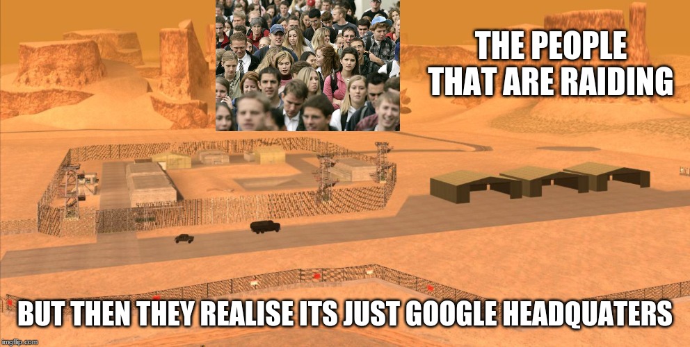 THE PEOPLE THAT ARE RAIDING; BUT THEN THEY REALISE ITS JUST GOOGLE HEADQUATERS | image tagged in area 51 | made w/ Imgflip meme maker