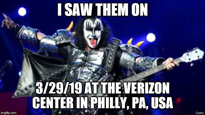 Gene Simmons kiss | I SAW THEM ON; 3/29/19 AT THE VERIZON CENTER IN PHILLY, PA, USA | image tagged in gene simmons kiss | made w/ Imgflip meme maker
