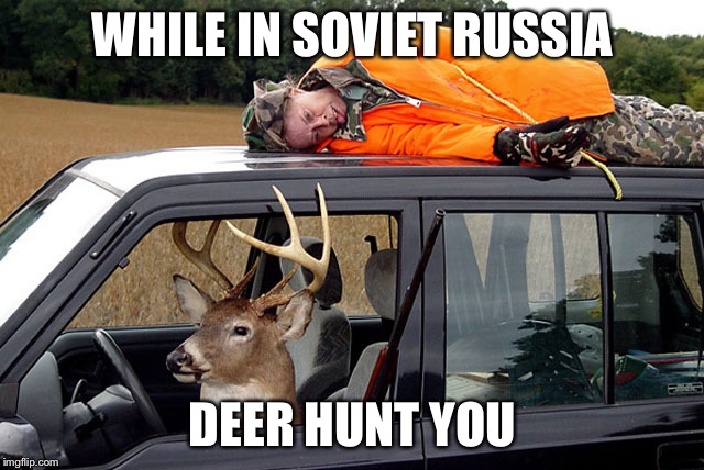 Deer hunting humans | WHILE IN SOVIET RUSSIA; DEER HUNT YOU | image tagged in deer hunting humans | made w/ Imgflip meme maker