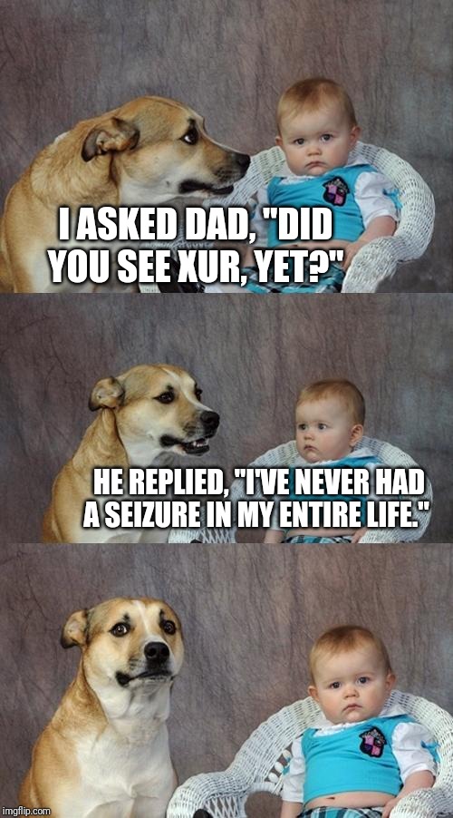 Dad Joke Dog | I ASKED DAD, "DID YOU SEE XUR, YET?"; HE REPLIED, "I'VE NEVER HAD A SEIZURE IN MY ENTIRE LIFE." | image tagged in memes,dad joke dog | made w/ Imgflip meme maker