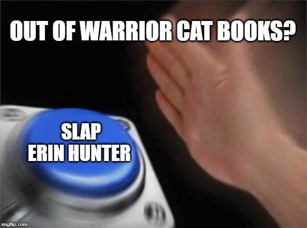 Blank Nut Button Meme | OUT OF WARRIOR CAT BOOKS? SLAP ERIN HUNTER | image tagged in memes,blank nut button,cats | made w/ Imgflip meme maker