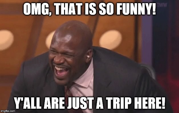 black man laughing really hard | OMG, THAT IS SO FUNNY! Y'ALL ARE JUST A TRIP HERE! | image tagged in black man laughing really hard | made w/ Imgflip meme maker