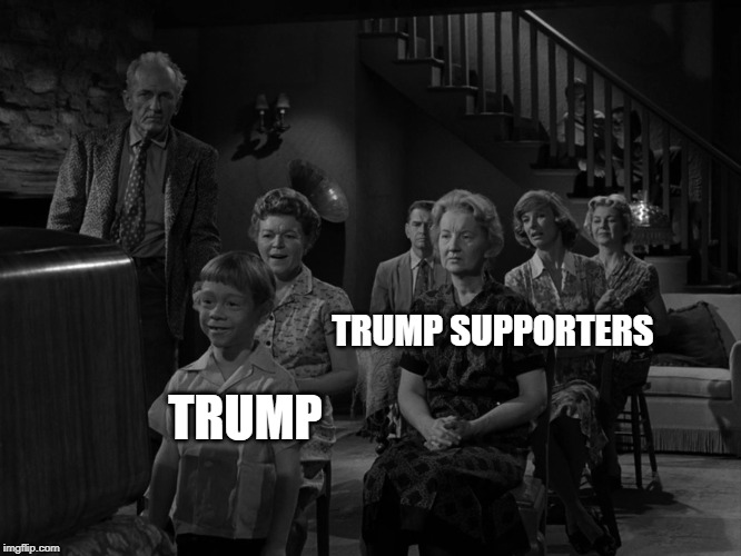 You remember that Twilight Zone Episode.......... | TRUMP SUPPORTERS; TRUMP | image tagged in politics,twilight zone,trump meme,yes i'm a trump hater | made w/ Imgflip meme maker