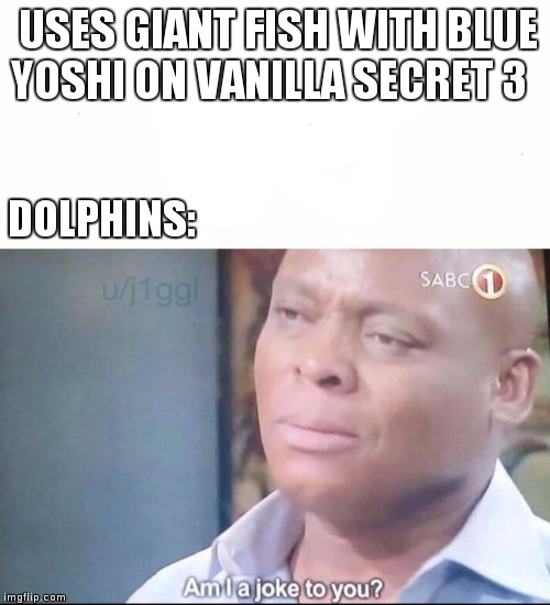 am I a joke to you | USES GIANT FISH WITH BLUE YOSHI ON VANILLA SECRET 3; DOLPHINS: | image tagged in am i a joke to you | made w/ Imgflip meme maker