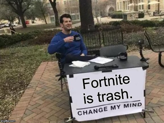 Change My Mind | Fortnite is trash. | image tagged in memes,change my mind | made w/ Imgflip meme maker