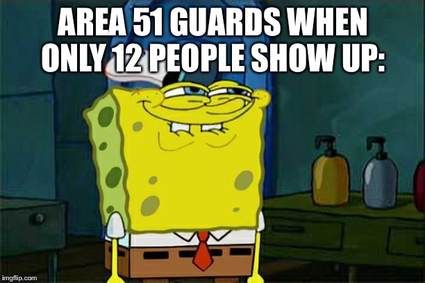 Don't You Squidward Meme | AREA 51 GUARDS WHEN ONLY 12 PEOPLE SHOW UP: | image tagged in memes,dont you squidward | made w/ Imgflip meme maker