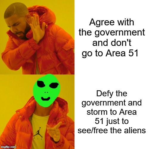 Drake Hotline Bling | Agree with the government and don't go to Area 51; Defy the government and storm to Area 51 just to see/free the aliens | image tagged in memes,drake hotline bling | made w/ Imgflip meme maker